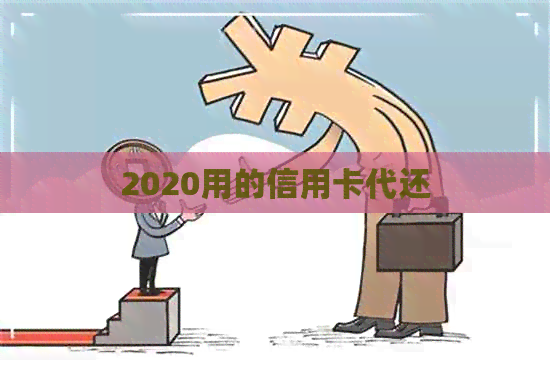 2020用的信用卡代还