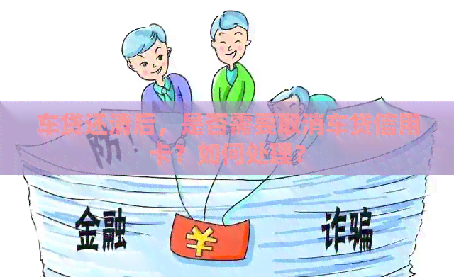 车贷还清后，是否需要取消车贷信用卡？如何处理？