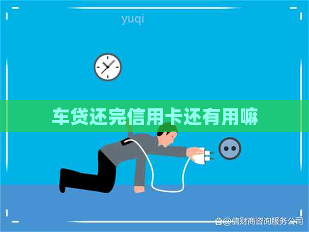 车贷还完信用卡还有用嘛