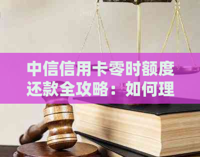中信信用卡零时额度还款全攻略：如何理解、计算和按时还款，避免逾期罚款