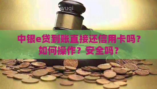 中银e贷到账直接还信用卡吗？如何操作？安全吗？