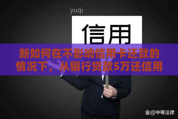 新如何在不影响信用卡还款的情况下，从银行贷款5万还信用卡？
