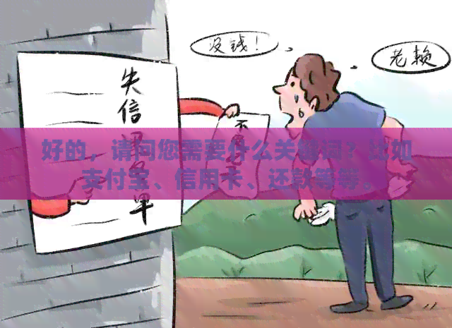 好的，请问您需要什么关键词？比如支付宝、信用卡、还款等等。