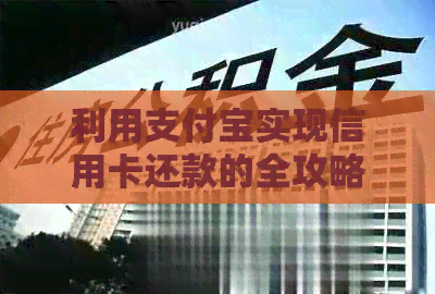 利用支付宝实现信用卡还款的全攻略：步骤、技巧和注意事项