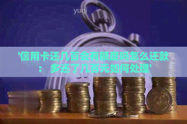 '信用卡还几百会有额度吗怎么还款： 多还了几百元如何处理'