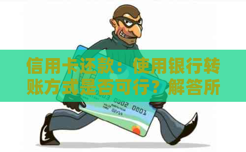 信用卡还款：使用银行转账方式是否可行？解答所有相关问题