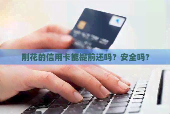 刚花的信用卡能提前还吗？安全吗？