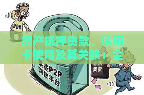 房产抵押贷款、信用卡使用及其关联：全面解析与注意事项