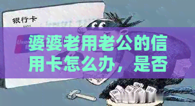 婆婆老用老公的信用卡怎么办，是否犯法？