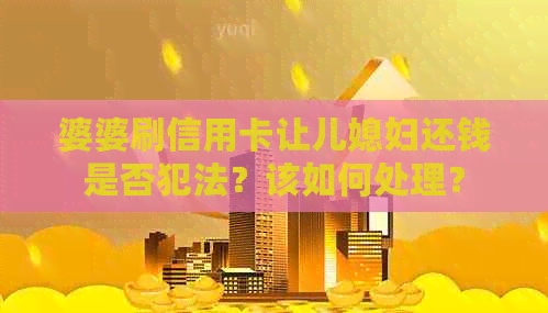 婆婆刷信用卡让儿媳妇还钱是否犯法？该如何处理？