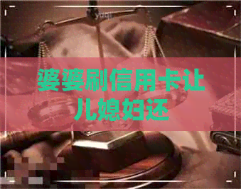 婆婆刷信用卡让儿媳妇还