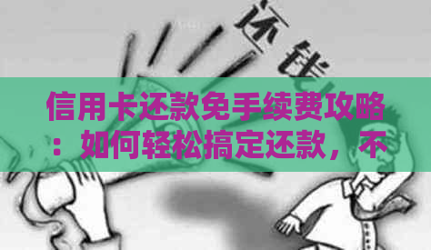 信用卡还款免手续费攻略：如何轻松搞定还款，不让银行赚你一分钱！
