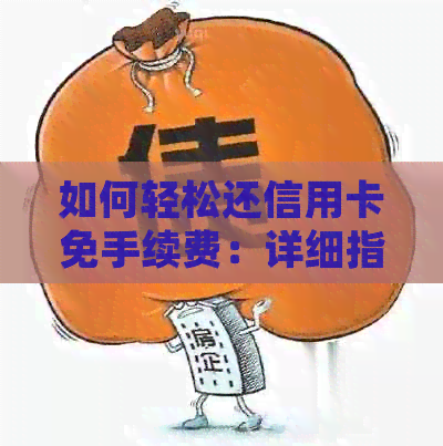 如何轻松还信用卡免手续费：详细指南与实用技巧