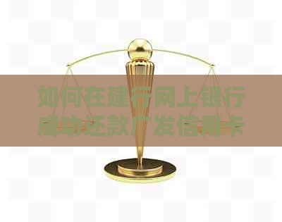 如何在建行网上银行成功还款广发信用卡？详细步骤和注意事项