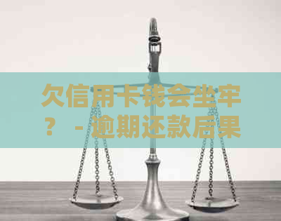欠信用卡钱会坐牢？ - 逾期还款后果与法律责任
