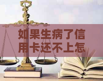 如果生病了信用卡还不上怎么办？如何解决还款问题？