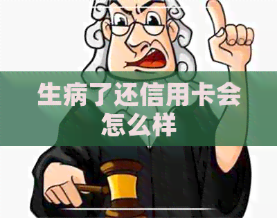 生病了还信用卡会怎么样