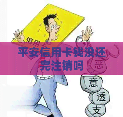 平安信用卡钱没还完注销吗