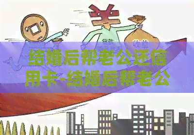 结婚后帮老公还信用卡-结婚后帮老公还信用卡可以吗