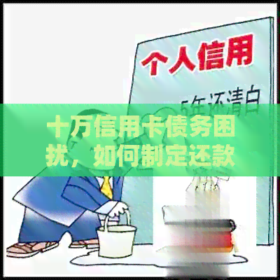 十万信用卡债务困扰，如何制定还款计划并解决？