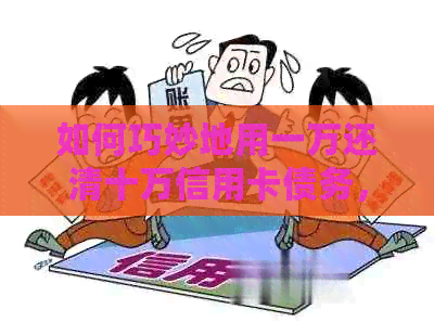 如何巧妙地用一万还清十万信用卡债务，不再为债务烦恼