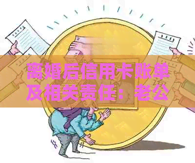 离婚后信用卡账单及相关责任：老公与前妻的关联性及可能影响