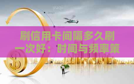 刷信用卡间隔多久刷一次好：时间与频率策略