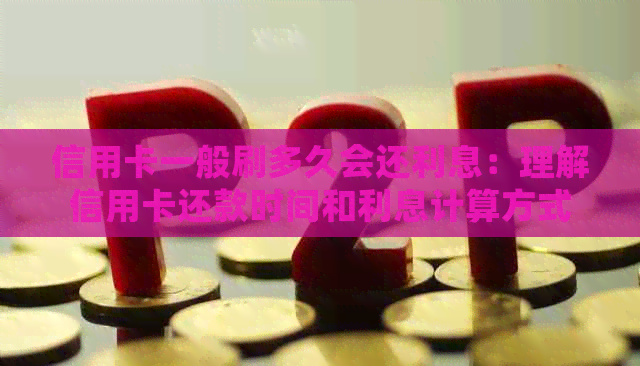 信用卡一般刷多久会还利息：理解信用卡还款时间和利息计算方式