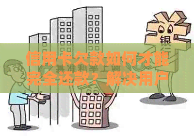 信用卡欠款如何才能完全还款？解决用户可能遇到的各种问题