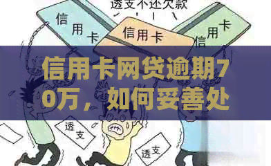 信用卡网贷逾期70万，如何妥善处理债务并规划还款方案？