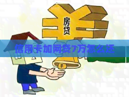 信用卡加网贷7万怎么还