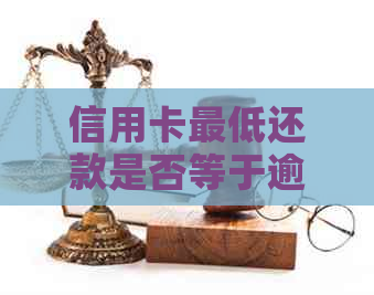 信用卡更低还款是否等于逾期？了解还款规则避免逾期产生利息和信用损失