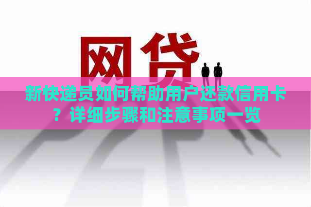 新快递员如何帮助用户还款信用卡？详细步骤和注意事项一览