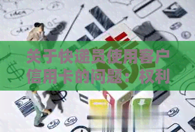 关于快递员使用客户信用卡的问题：权利与限制，保障与注意事项