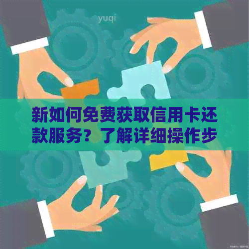 新如何免费获取信用卡还款服务？了解详细操作步骤！