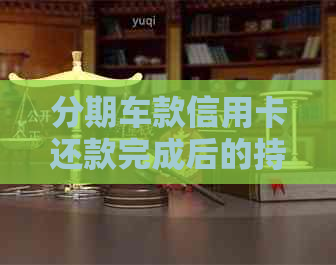 分期车款信用卡还款完成后的持续利用方式探讨