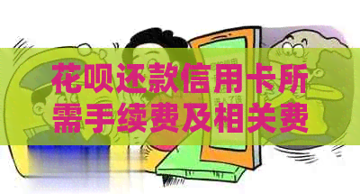 信用卡还款信用卡所需手续费及相关费用详细解析，让用户全面了解还款成本