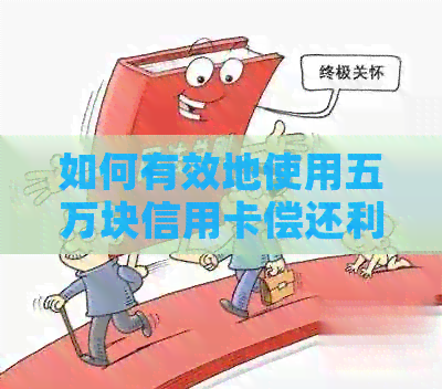 如何有效地使用五万块信用卡偿还利息？探讨多种策略和方法