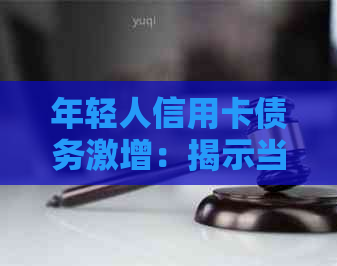 年轻人信用卡债务激增：揭示当前欠款规模与影响因素