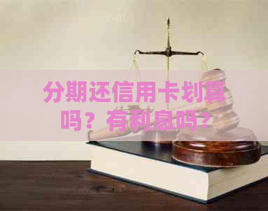 分期还信用卡划算吗？有利息吗？