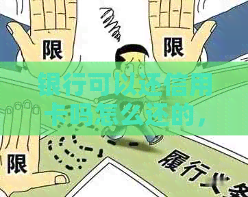 银行可以还信用卡吗怎么还的，银行卡可以直接还信用卡吗？