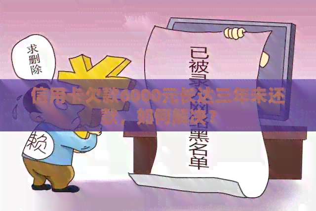 信用卡欠款6000元长达三年未还款，如何解决？
