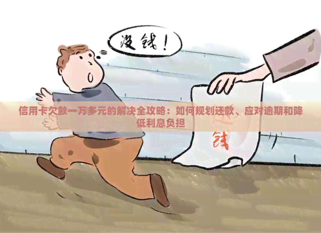 信用卡欠款一万多元的解决全攻略：如何规划还款、应对逾期和降低利息负担