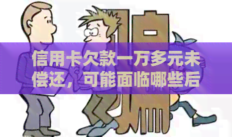 信用卡欠款一万多元未偿还，可能面临哪些后果与解决办法？