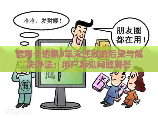 信用卡逾期3年未还款的后果与解决办法：用户常见问题解答