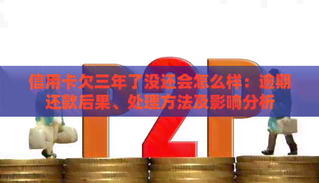 信用卡欠三年了没还会怎么样：逾期还款后果、处理方法及影响分析