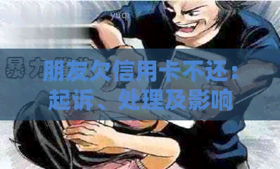 朋友欠信用卡不还：起诉、处理及影响