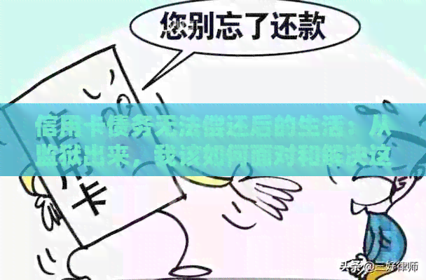 信用卡债务无法偿还后的生活：从监狱出来，我该如何面对和解决这个问题？