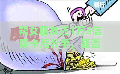 帮女朋友还1万5信用卡后分手，能否要回还款？如何看待这种行为？