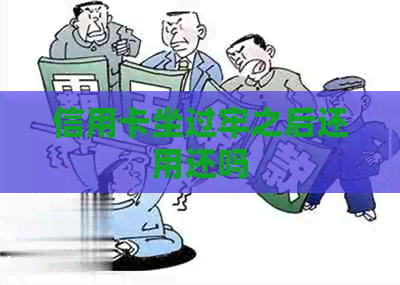 信用卡坐过牢之后还用还吗